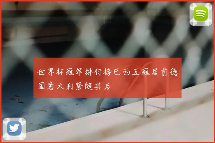 世界杯冠军排行榜巴西五冠居首德国意大利紧随其后