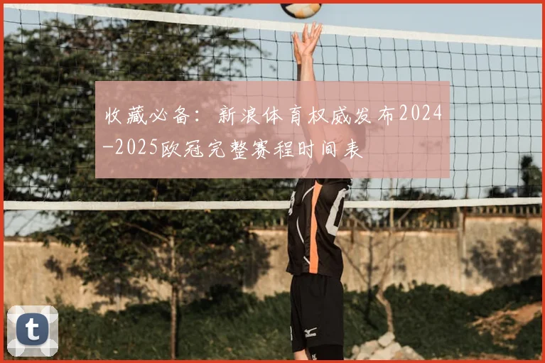 收藏必备：新浪体育权威发布2024-2025欧冠完整赛程时间表