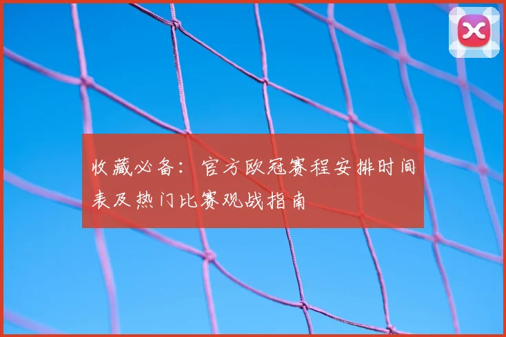 收藏必备：官方欧冠赛程安排时间表及热门比赛观战指南