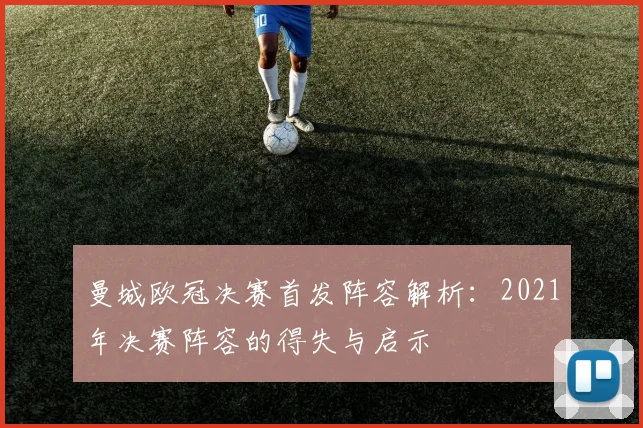 曼城欧冠决赛首发阵容解析：2021年决赛阵容的得失与启示