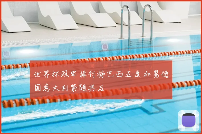 世界杯冠军排行榜巴西五度加冕德国意大利紧随其后