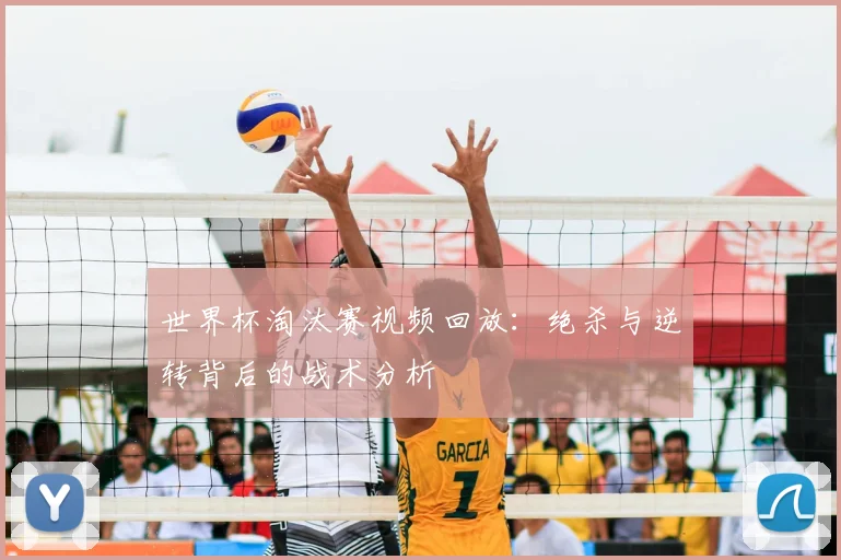 世界杯淘汰赛视频回放：绝杀与逆转背后的战术分析