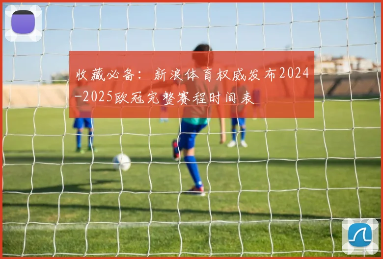 收藏必备：新浪体育权威发布2024-2025欧冠完整赛程时间表