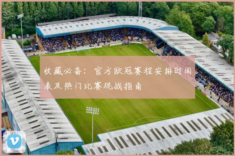 收藏必备：官方欧冠赛程安排时间表及热门比赛观战指南