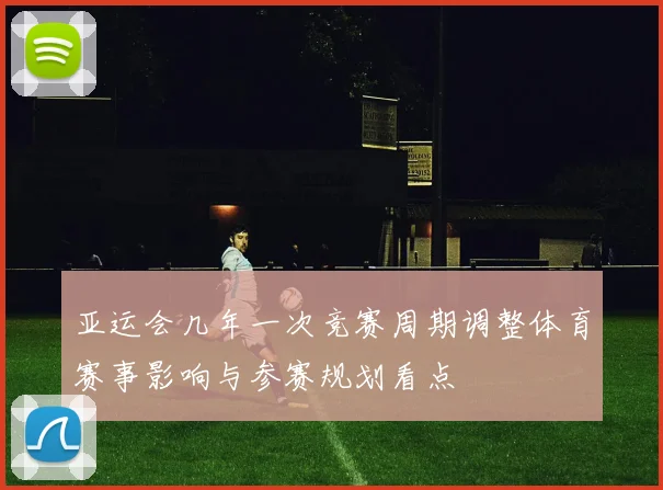 亚运会几年一次竞赛周期调整体育赛事影响与参赛规划看点