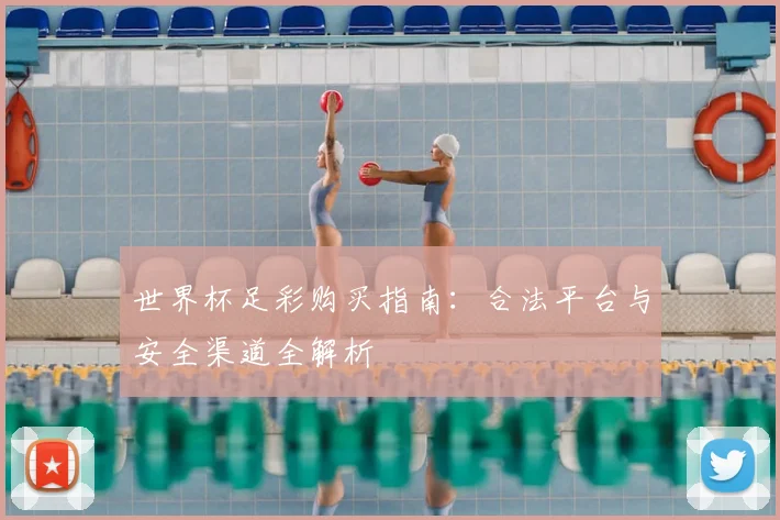 世界杯足彩购买指南：合法平台与安全渠道全解析