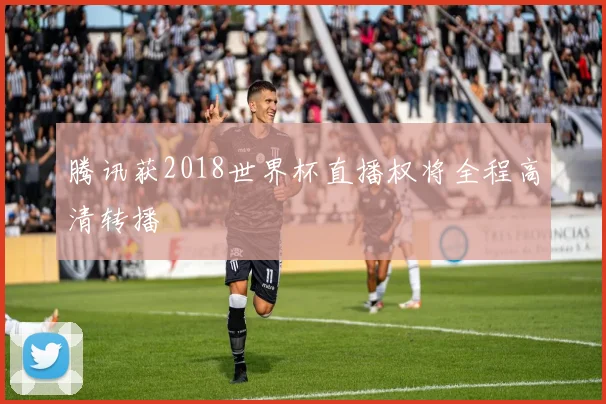 腾讯获2018世界杯直播权将全程高清转播