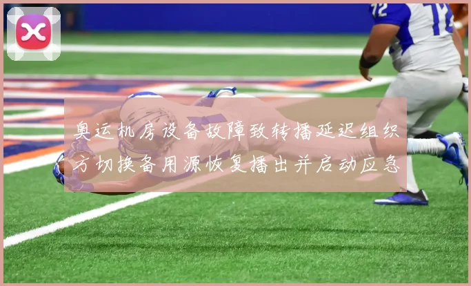 奥运机房设备故障致转播延迟组织方切换备用源恢复播出并启动应急调查