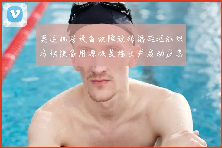 奥运机房设备故障致转播延迟组织方切换备用源恢复播出并启动应急调查