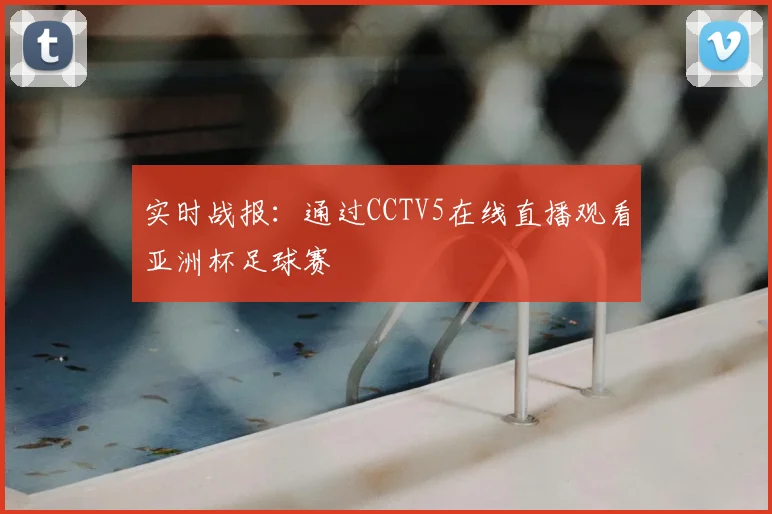 实时战报：通过CCTV5在线直播观看亚洲杯足球赛