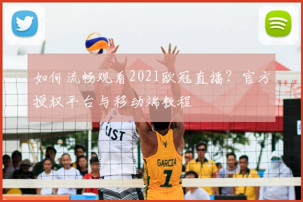 如何流畅观看2021欧冠直播？官方授权平台与移动端教程