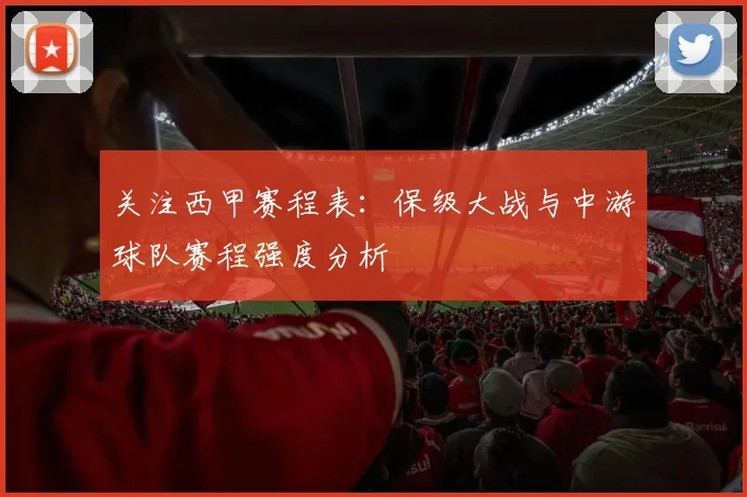 关注西甲赛程表：保级大战与中游球队赛程强度分析